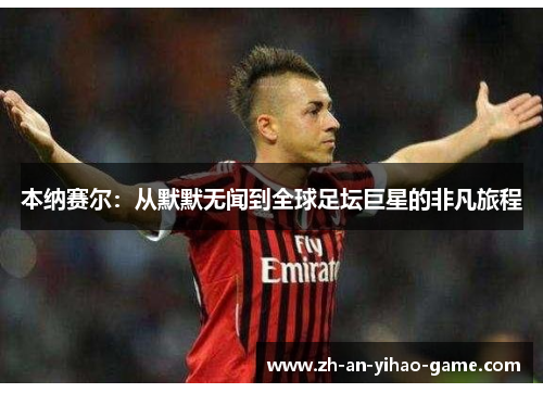 本纳赛尔：从默默无闻到全球足坛巨星的非凡旅程