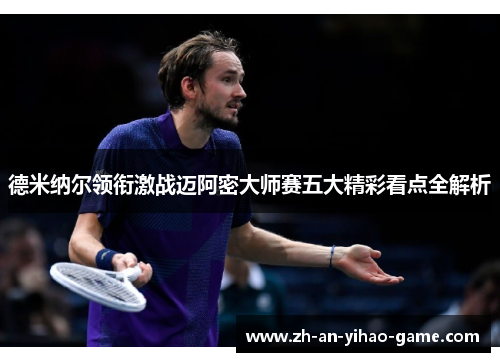 德米纳尔领衔激战迈阿密大师赛五大精彩看点全解析