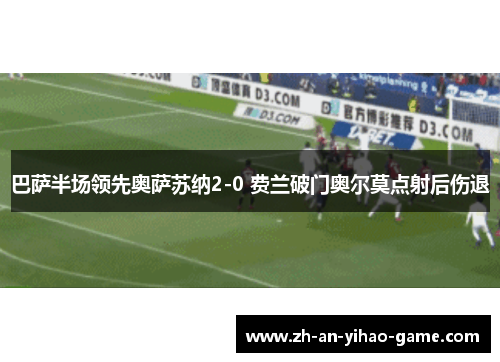 巴萨半场领先奥萨苏纳2-0 费兰破门奥尔莫点射后伤退