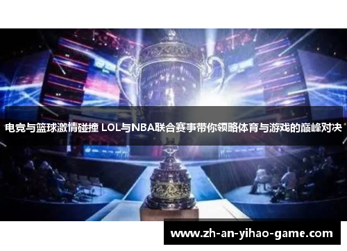 电竞与篮球激情碰撞 LOL与NBA联合赛事带你领略体育与游戏的巅峰对决