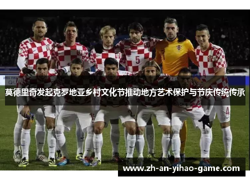 莫德里奇发起克罗地亚乡村文化节推动地方艺术保护与节庆传统传承 莫德里奇发起克罗地亚乡村文化节推动地方艺术保护与节庆传统传承