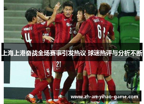 上海上港奋战全场赛事引发热议 球迷热评与分析不断