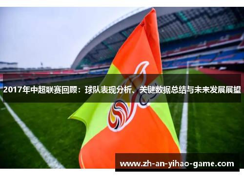 2017年中超联赛回顾:球队表现分析、关键数据总结与未来发展展望 2017年中超联赛回顾:球队表现分析、关键数据总结与未来发展展望