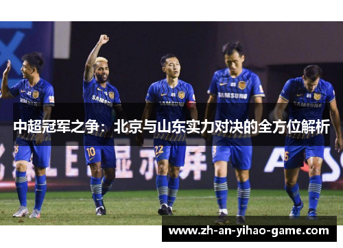 中超冠军之争:北京与山东实力对决的全方位解析 中超冠军之争:北京与山东实力对决的全方位解析