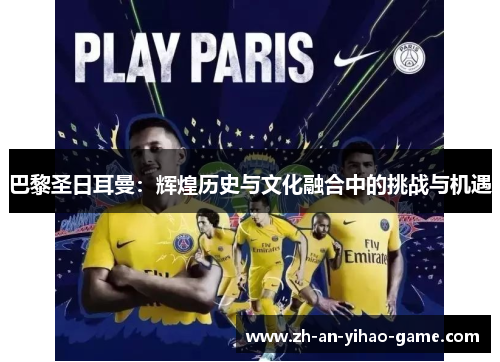 巴黎圣日耳曼:辉煌历史与文化融合中的挑战与机遇 巴黎圣日耳曼:辉煌历史与文化融合中的挑战与机遇