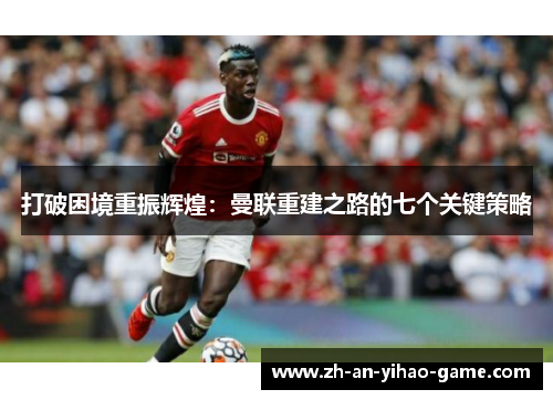 打破困境重振辉煌：曼联重建之路的七个关键策略