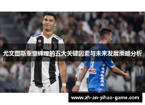 尤文图斯重塑辉煌的五大关键因素与未来发展策略分析 尤文图斯重塑辉煌的五大关键因素与未来发展策略分析
