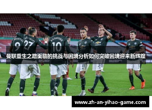 曼联重生之路面临的挑战与困境分析如何突破困境迎来新辉煌 曼联重生之路面临的挑战与困境分析如何突破困境迎来新辉煌