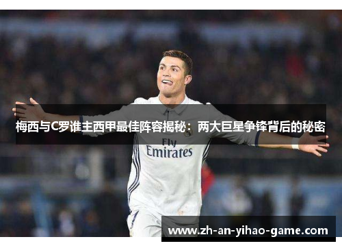 梅西与C罗谁主西甲最佳阵容揭秘:两大巨星争锋背后的秘密 梅西与C罗谁主西甲最佳阵容揭秘:两大巨星争锋背后的秘密