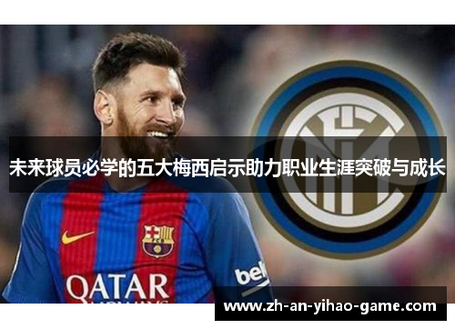 未来球员必学的五大梅西启示助力职业生涯突破与成长 未来球员必学的五大梅西启示助力职业生涯突破与成长