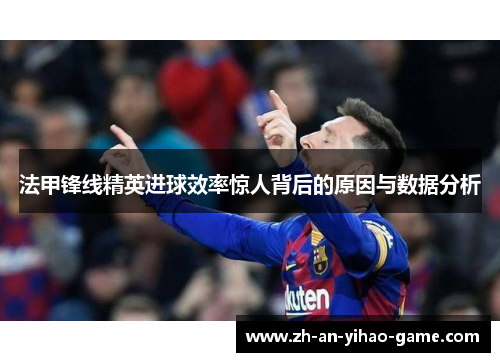 法甲锋线精英进球效率惊人背后的原因与数据分析 法甲锋线精英进球效率惊人背后的原因与数据分析