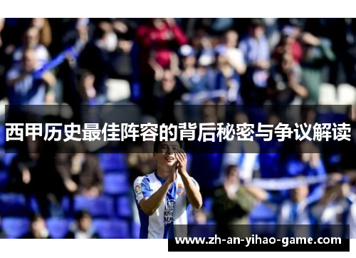 西甲历史最佳阵容的背后秘密与争议解读 西甲历史最佳阵容的背后秘密与争议解读
