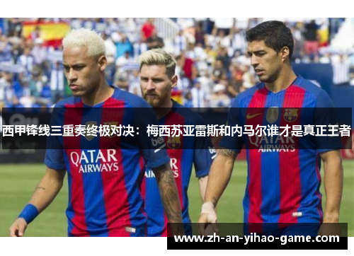 西甲锋线三重奏终极对决:梅西苏亚雷斯和内马尔谁才是真正王者 西甲锋线三重奏终极对决:梅西苏亚雷斯和内马尔谁才是真正王者