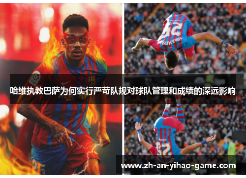 哈维执教巴萨为何实行严苛队规对球队管理和成绩的深远影响