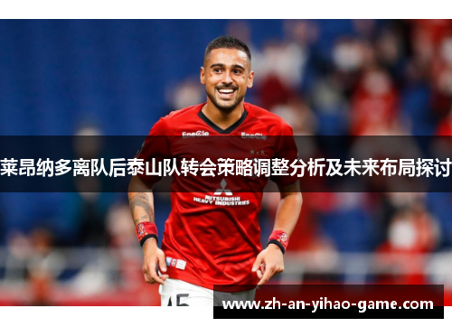 莱昂纳多离队后泰山队转会策略调整分析及未来布局探讨