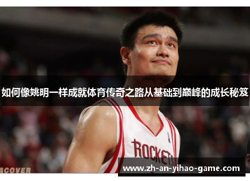 如何像姚明一样成就体育传奇之路从基础到巅峰的成长秘笈