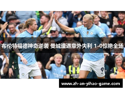 布伦特福德神奇逆袭 曼城遭遇意外失利 1-0惊艳全场 布伦特福德神奇逆袭 曼城遭遇意外失利 1-0惊艳全场