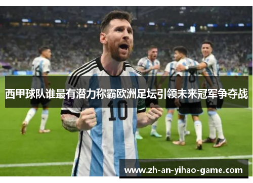 西甲球队谁最有潜力称霸欧洲足坛引领未来冠军争夺战