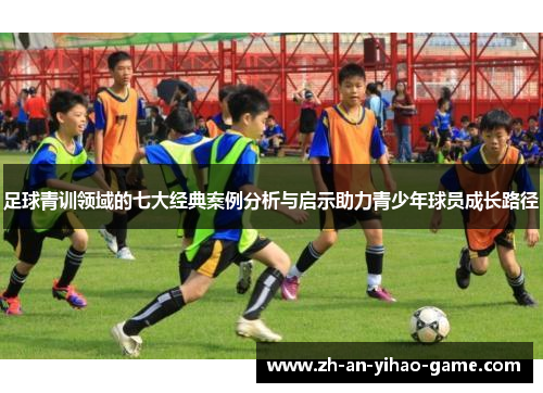 足球青训领域的七大经典案例分析与启示助力青少年球员成长路径
