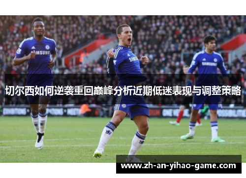 切尔西如何逆袭重回巅峰分析近期低迷表现与调整策略