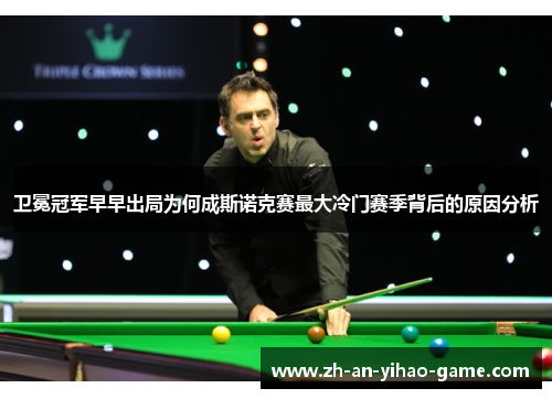 卫冕冠军早早出局为何成斯诺克赛最大冷门赛季背后的原因分析 卫冕冠军早早出局为何成斯诺克赛最大冷门赛季背后的原因分析