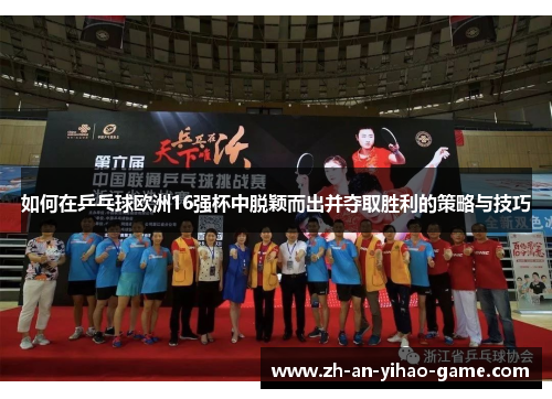 如何在乒乓球欧洲16强杯中脱颖而出并夺取胜利的策略与技巧 如何在乒乓球欧洲16强杯中脱颖而出并夺取胜利的策略与技巧