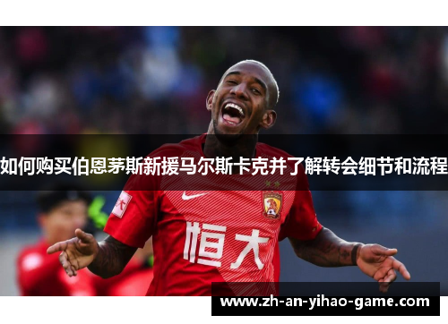 如何购买伯恩茅斯新援马尔斯卡克并了解转会细节和流程