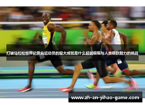 打破马拉松世界纪录后运动员的最大成就是什么超越极限与人类极致耐力的挑战 打破马拉松世界纪录后运动员的最大成就是什么超越极限与人类极致耐力的挑战