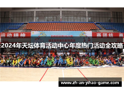 2024年天坛体育活动中心年度热门活动全攻略 2024年天坛体育活动中心年度热门活动全攻略