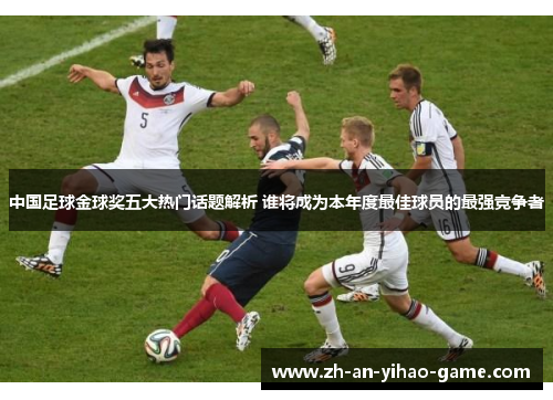 中国足球金球奖五大热门话题解析 谁将成为本年度最佳球员的最强竞争者