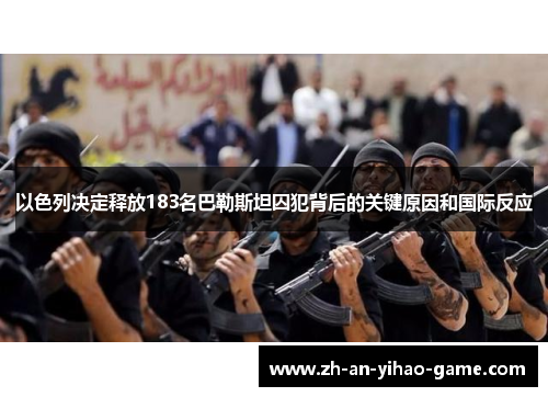 以色列决定释放183名巴勒斯坦囚犯背后的关键原因和国际反应 以色列决定释放183名巴勒斯坦囚犯背后的关键原因和国际反应