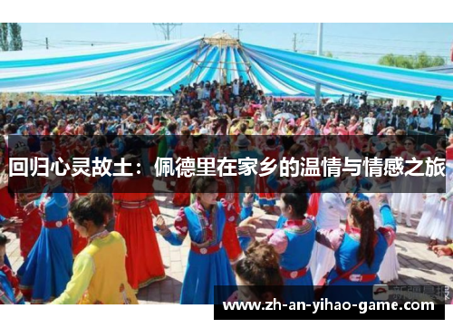 回归心灵故土:佩德里在家乡的温情与情感之旅 回归心灵故土:佩德里在家乡的温情与情感之旅