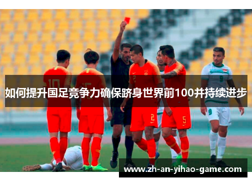 如何提升国足竞争力确保跻身世界前100并持续进步