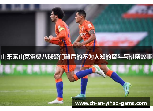 山东泰山克雷桑八球破门背后的不为人知的奋斗与拼搏故事