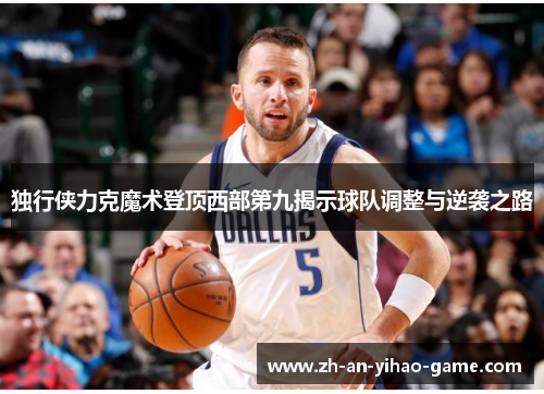 独行侠力克魔术登顶西部第九揭示球队调整与逆袭之路