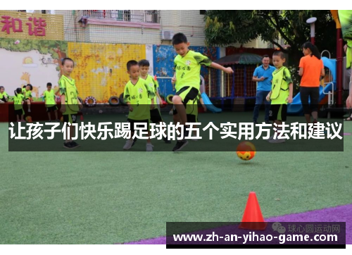 让孩子们快乐踢足球的五个实用方法和建议