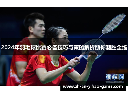 2024年羽毛球比赛必备技巧与策略解析助你制胜全场