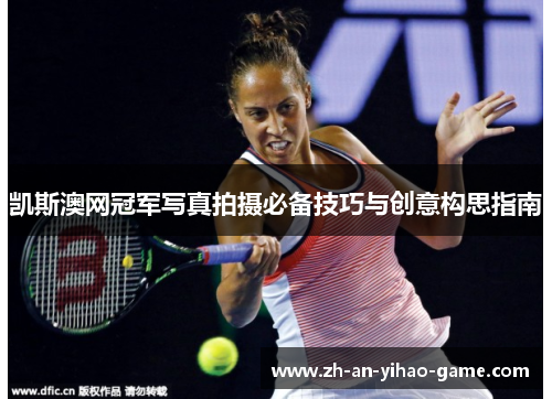 凯斯澳网冠军写真拍摄必备技巧与创意构思指南 凯斯澳网冠军写真拍摄必备技巧与创意构思指南