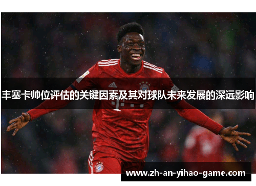 丰塞卡帅位评估的关键因素及其对球队未来发展的深远影响