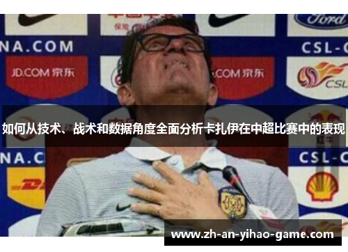 如何从技术、战术和数据角度全面分析卡扎伊在中超比赛中的表现 如何从技术、战术和数据角度全面分析卡扎伊在中超比赛中的表现