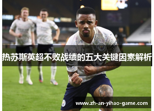 热苏斯英超不败战绩的五大关键因素解析
