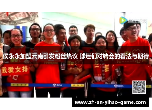 侯永永加盟云南引发粉丝热议 球迷们对转会的看法与期待