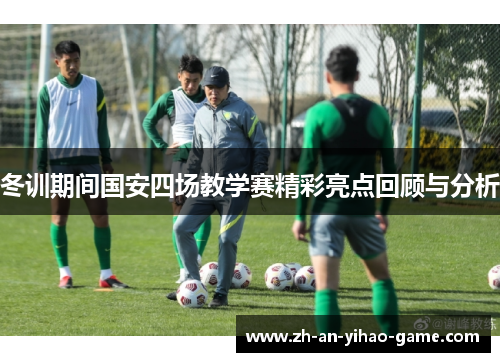 冬训期间国安四场教学赛精彩亮点回顾与分析