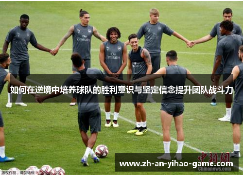 如何在逆境中培养球队的胜利意识与坚定信念提升团队战斗力 如何在逆境中培养球队的胜利意识与坚定信念提升团队战斗力