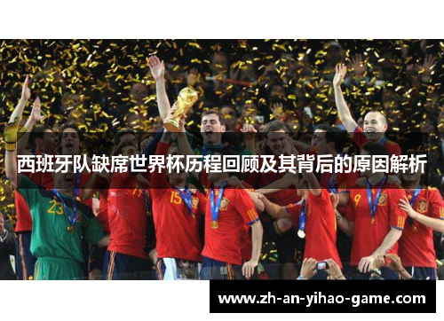 西班牙队缺席世界杯历程回顾及其背后的原因解析 西班牙队缺席世界杯历程回顾及其背后的原因解析