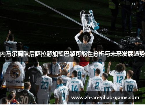 内马尔离队后萨拉赫加盟巴黎可能性分析与未来发展趋势