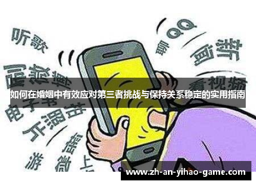 如何在婚姻中有效应对第三者挑战与保持关系稳定的实用指南 如何在婚姻中有效应对第三者挑战与保持关系稳定的实用指南