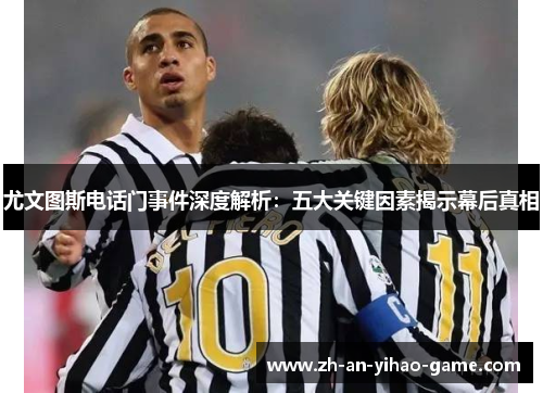 尤文图斯电话门事件深度解析:五大关键因素揭示幕后真相 尤文图斯电话门事件深度解析:五大关键因素揭示幕后真相