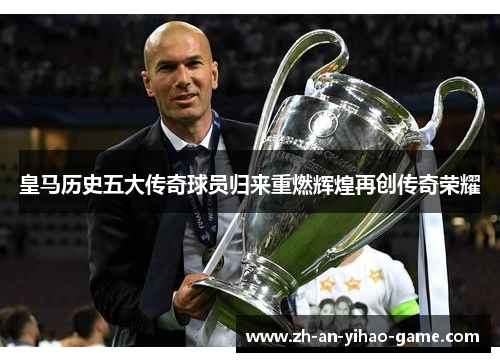 皇马历史五大传奇球员归来重燃辉煌再创传奇荣耀 皇马历史五大传奇球员归来重燃辉煌再创传奇荣耀