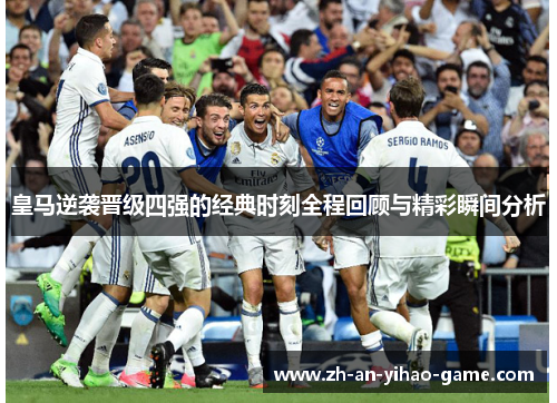 皇马逆袭晋级四强的经典时刻全程回顾与精彩瞬间分析